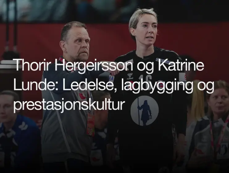 Thorir Hergeirsson og Katrine Lunde om ledelse, lagbygging og prestasjonskultur