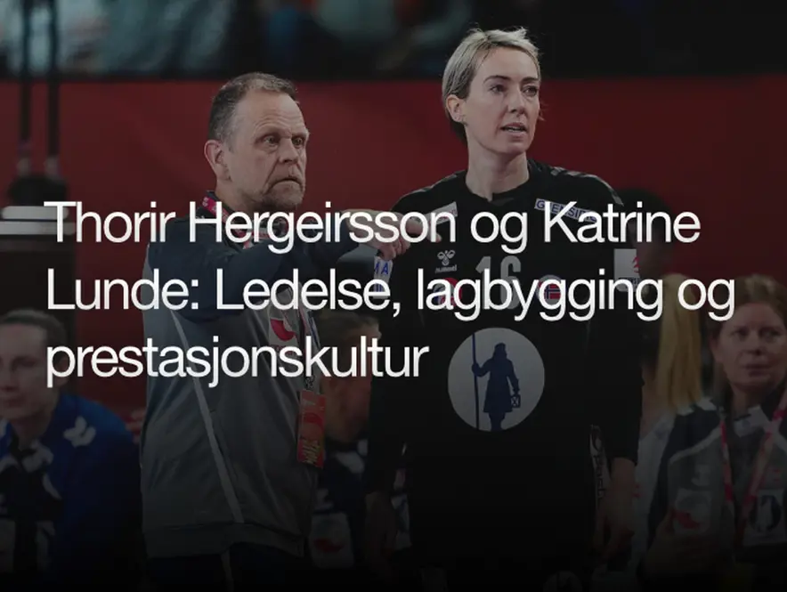 Thorir Hergeirsson og Katrine Lunde om ledelse, lagbygging og prestasjonskultur